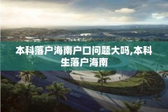 本科落户海南户口问题大吗,本科生落户海南