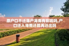 原户口不迁落户海南有影响吗,户口迁入海南还能再迁出吗
