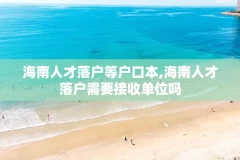 海南人才落户等户口本,海南人才落户需要接收单位吗