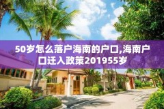 50岁怎么落户海南的户口,海南户口迁入政策201955岁