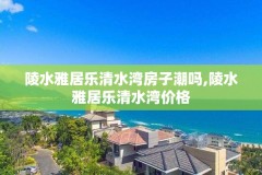 陵水雅居乐清水湾房子潮吗,陵水雅居乐清水湾价格