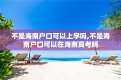 不是海南户口可以上学吗,不是海南户口可以在海南高考吗