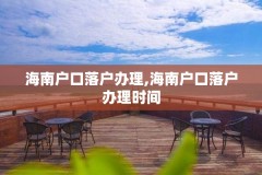 海南户口落户办理,海南户口落户办理时间