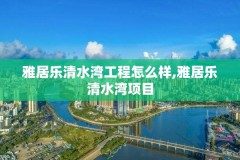 雅居乐清水湾工程怎么样,雅居乐清水湾项目