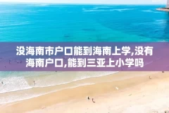 没海南市户口能到海南上学,没有海南户口,能到三亚上小学吗
