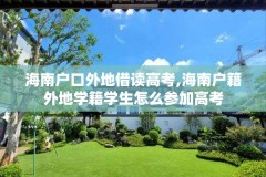 海南户口外地借读高考,海南户籍外地学籍学生怎么参加高考