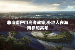 非海南户口高考政策,外地人在海南参加高考