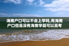 海南户口可以不去上学吗,有海南户口但是没有海南学籍可以高考吗?