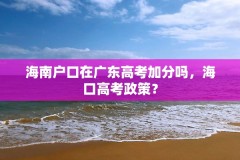 海南户口在广东高考加分吗,海口高考政策?