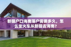 新疆户口海南落户需要多久,怎么坐火车从新疆去海南?