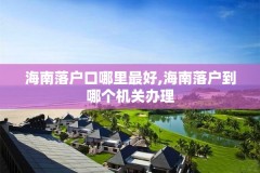 海南落户口哪里最好,海南落户到哪个机关办理