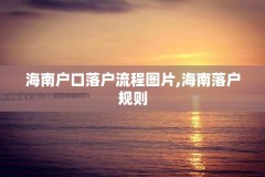 海南户口落户流程图片,海南落户规则