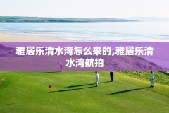 雅居乐清水湾怎么来的,雅居乐清水湾航拍