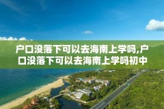 户口没落下可以去海南上学吗,户口没落下可以去海南上学吗初中