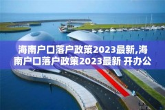 海南户口落户政策2023最新,海南户口落户政策2023最新 开办公司