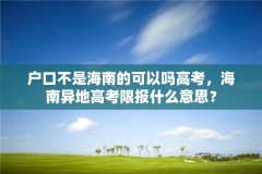 户口不是海南的可以吗高考,海南异地高考限报什么意思?