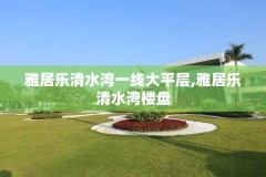雅居乐清水湾一线大平层,雅居乐清水湾楼盘