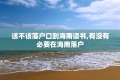 该不该落户口到海南读书,有没有必要在海南落户