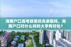 海南户口高考政策优先录取吗,海南户口对什么样的大学有好处?