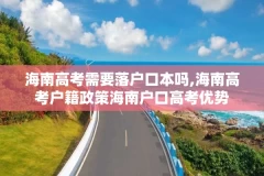 海南高考需要落户口本吗,海南高考户籍政策海南户口高考优势