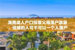 海南成人户口投靠父母落户政策,结婚的人可不可以一个人落户海南?