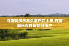 海南有房子怎么落户口上学,在海南已有住房如何落户