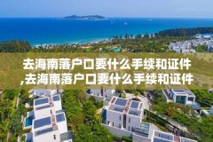 去海南落户口要什么手续和证件,去海南落户口要什么手续和证件呢