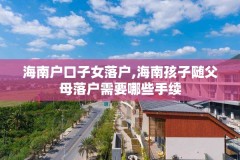 海南户口子女落户,海南孩子随父母落户需要哪些手续