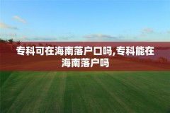 专科可在海南落户口吗,专科能在海南落户吗