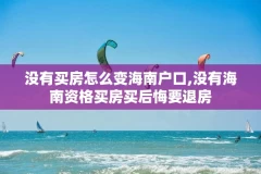 没有买房怎么变海南户口,没有海南资格买房买后悔要退房