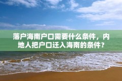 落户海南户口需要什么条件,内地人把户口迁入海南的条件?