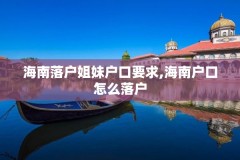 海南落户姐妹户口要求,海南户口怎么落户