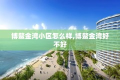 博鳌金湾小区怎么样,博鳌金湾好不好