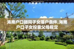 海南户口随同子女落户条件,海南户口子女投靠父母规定