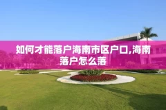 如何才能落户海南市区户口,海南落户怎么落