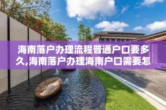 海南落户办理流程普通户口要多久,海南落户办理海南户口需要怎么办