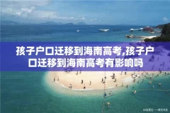 孩子户口迁移到海南高考,孩子户口迁移到海南高考有影响吗