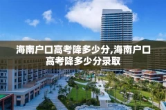 海南户口高考降多少分,海南户口高考降多少分录取