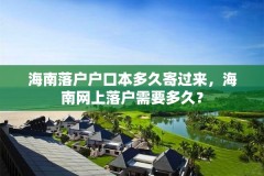 海南落户户口本多久寄过来,海南网上落户需要多久?