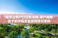 孩子上学户口迁到海南,落户海南孩子的学籍是直接就转过来吗