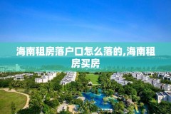 海南租房落户口怎么落的,海南租房买房