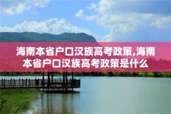 海南本省户口汉族高考政策,海南本省户口汉族高考政策是什么