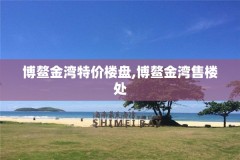 博鳌金湾特价楼盘,博鳌金湾售楼处