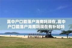 高中户口能落户海南吗现在,高中户口能落户海南吗现在有补贴吗