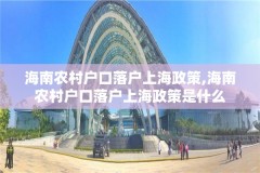 海南农村户口落户上海政策,海南农村户口落户上海政策是什么