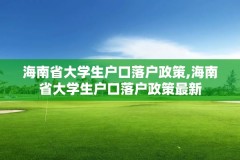 海南省大学生户口落户政策,海南省大学生户口落户政策最新