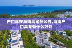 户口落在海南高考怎么办,海南户口高考有什么好处