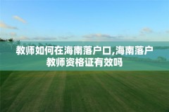 教师如何在海南落户口,海南落户教师资格证有效吗