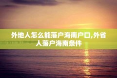 外地人怎么能落户海南户口,外省人落户海南条件
