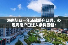 海南毕业一年还能落户口吗,办理海南户口迁入条件最新?